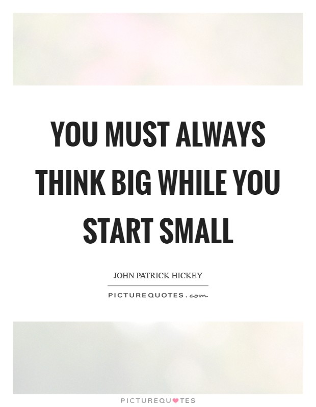 You must always think big while you start small Picture Quote #1