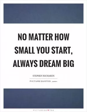 No matter how small you start, always dream big Picture Quote #1