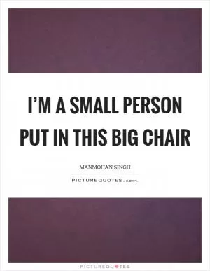 I’m a small person put in this big chair Picture Quote #1