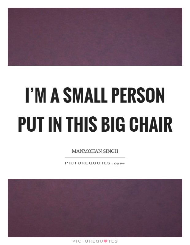 I'm a small person put in this big chair Picture Quote #1