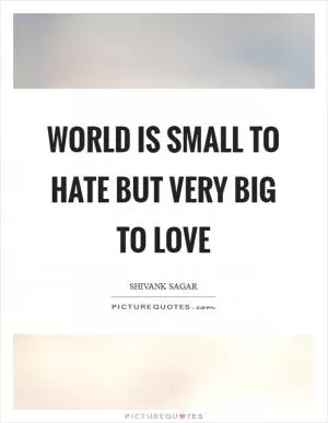 World is small to hate but very big to love Picture Quote #1