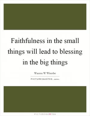 Faithfulness in the small things will lead to blessing in the big things Picture Quote #1