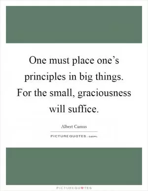 One must place one’s principles in big things. For the small, graciousness will suffice Picture Quote #1
