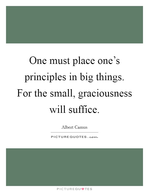 One must place one's principles in big things. For the small, graciousness will suffice. Picture Quote #1