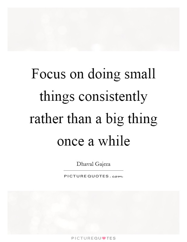 Focus on doing small things consistently rather than a big thing once a while Picture Quote #1