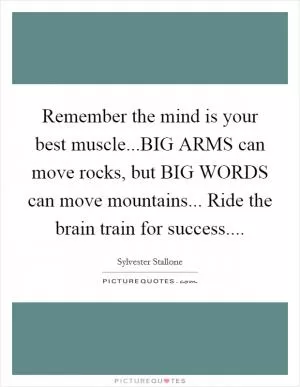 Remember the mind is your best muscle...BIG ARMS can move rocks, but BIG WORDS can move mountains... Ride the brain train for success Picture Quote #1