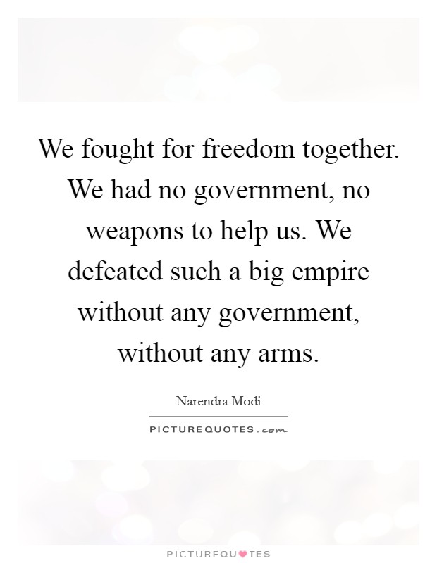 We fought for freedom together. We had no government, no weapons to help us. We defeated such a big empire without any government, without any arms. Picture Quote #1