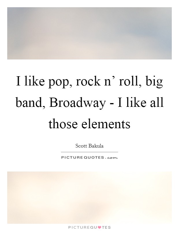 I like pop, rock n' roll, big band, Broadway - I like all those elements Picture Quote #1