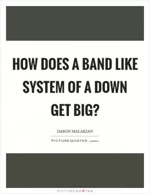 How does a band like System of a Down get big? Picture Quote #1