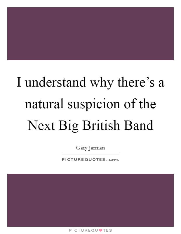 I understand why there's a natural suspicion of the Next Big British Band Picture Quote #1