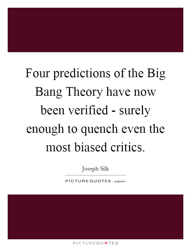 Four predictions of the Big Bang Theory have now been verified - surely enough to quench even the most biased critics. Picture Quote #1