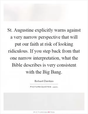St. Augustine explicitly warns against a very narrow perspective that will put our faith at risk of looking ridiculous. If you step back from that one narrow interpretation, what the Bible describes is very consistent with the Big Bang Picture Quote #1