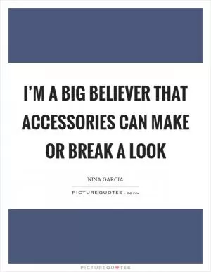 I’m a big believer that accessories can make or break a look Picture Quote #1
