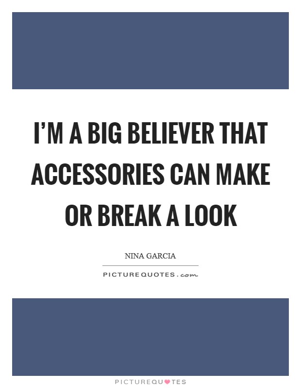 I'm a big believer that accessories can make or break a look Picture Quote #1