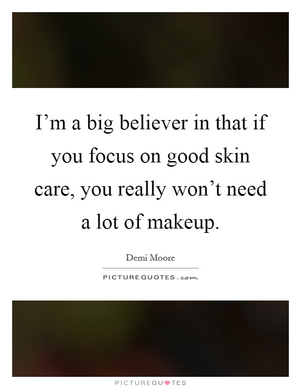 I'm a big believer in that if you focus on good skin care, you really won't need a lot of makeup. Picture Quote #1