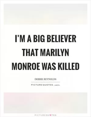 I’m a big believer that Marilyn Monroe was killed Picture Quote #1