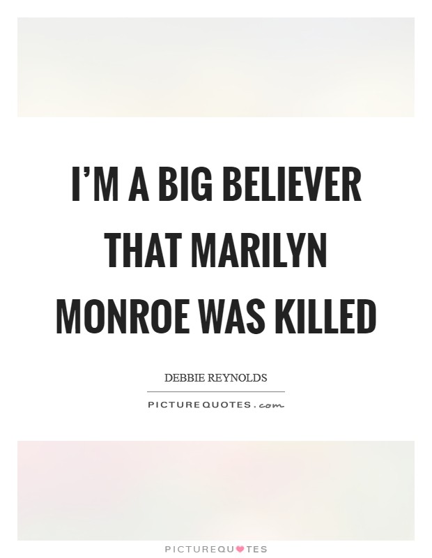 I'm a big believer that Marilyn Monroe was killed Picture Quote #1