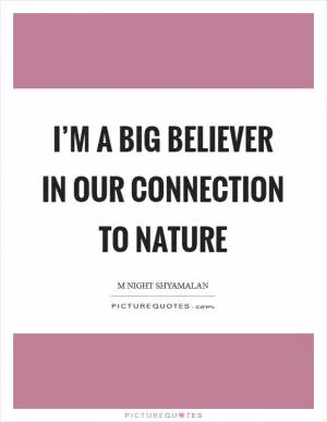 I’m a big believer in our connection to nature Picture Quote #1