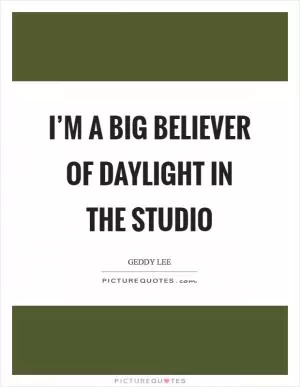 I’m a big believer of daylight in the studio Picture Quote #1