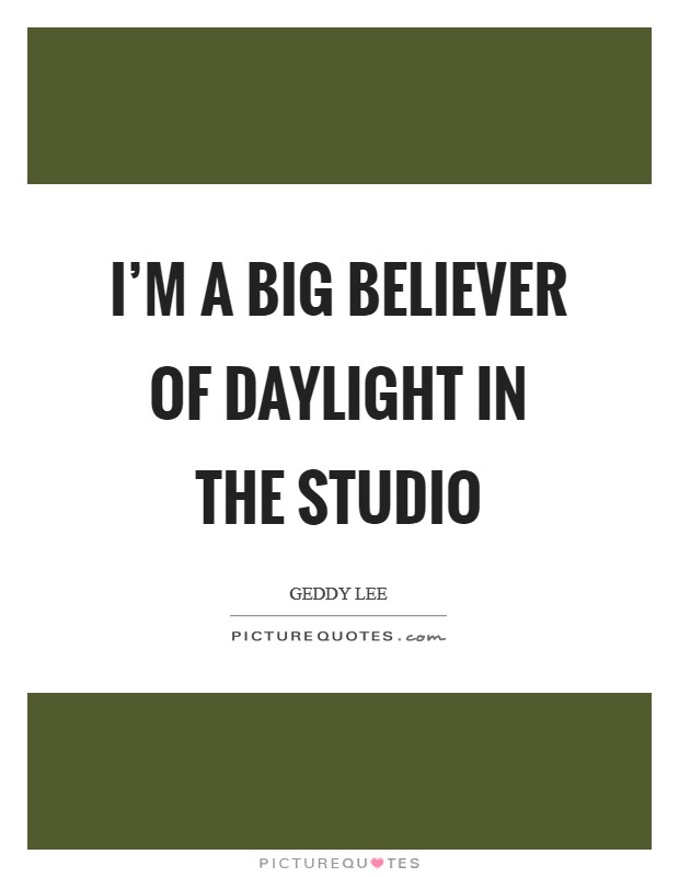 I'm a big believer of daylight in the studio Picture Quote #1