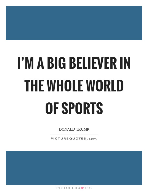 I'm a big believer in the whole world of sports Picture Quote #1