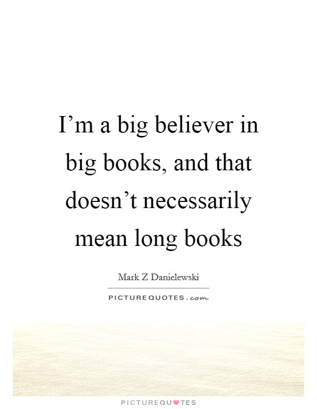 I'm a big believer in big books, and that doesn't necessarily mean long books Picture Quote #1
