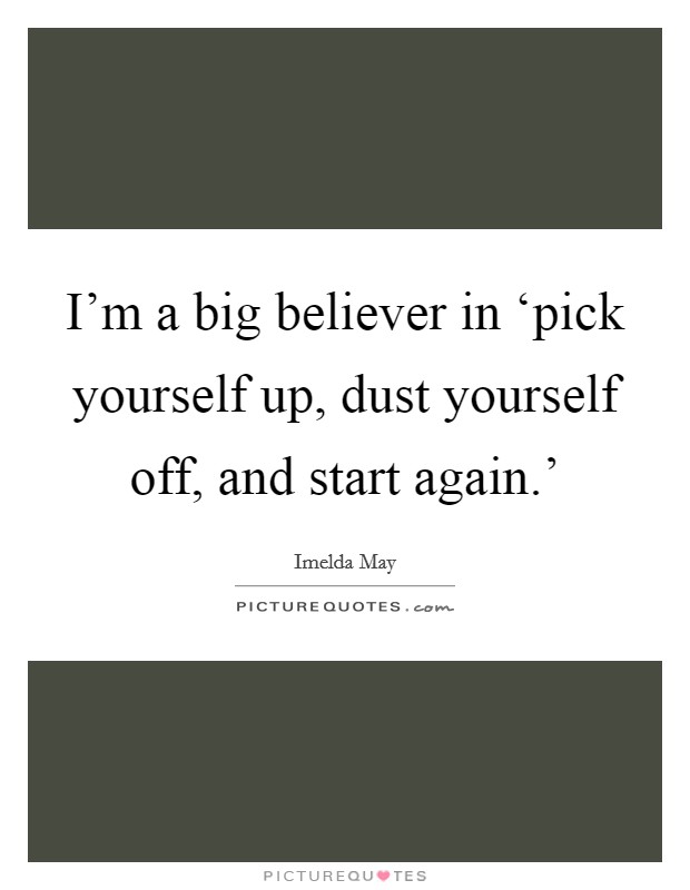 I'm a big believer in ‘pick yourself up, dust yourself off, and start again.' Picture Quote #1