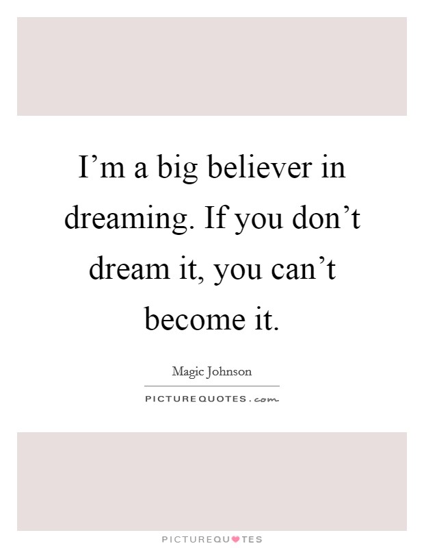 I'm a big believer in dreaming. If you don't dream it, you can't become it. Picture Quote #1