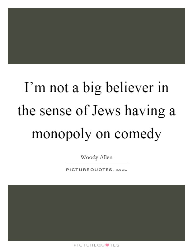 I'm not a big believer in the sense of Jews having a monopoly on comedy Picture Quote #1