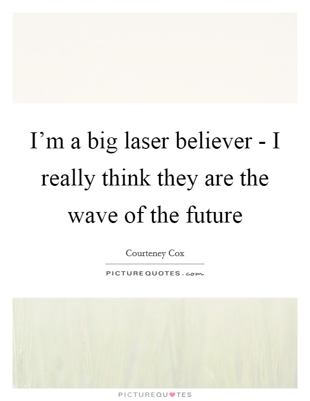 I'm a big laser believer - I really think they are the wave of the future Picture Quote #1