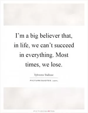 I’m a big believer that, in life, we can’t succeed in everything. Most times, we lose Picture Quote #1