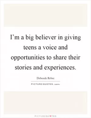 I’m a big believer in giving teens a voice and opportunities to share their stories and experiences Picture Quote #1