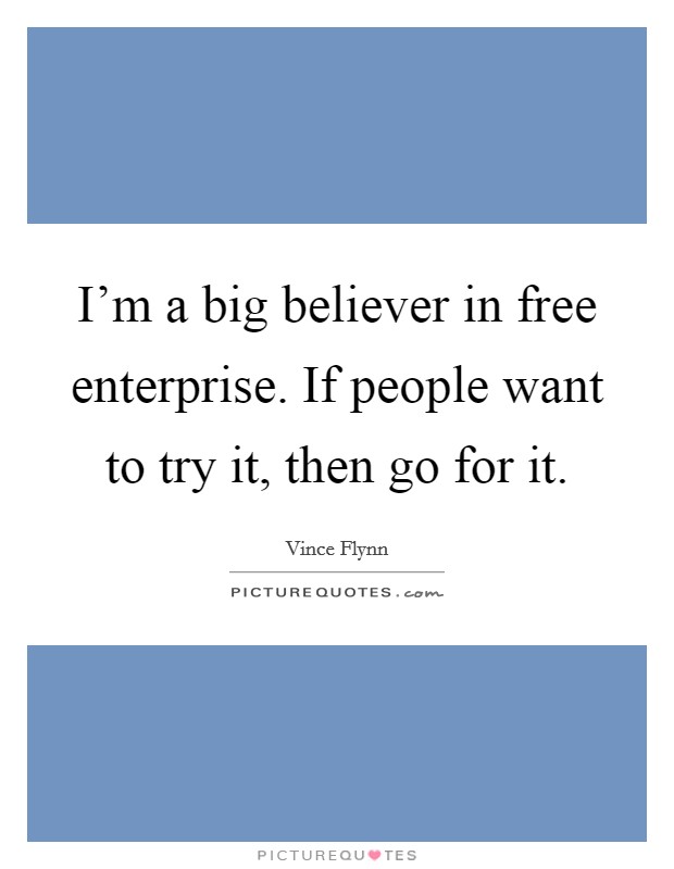 I'm a big believer in free enterprise. If people want to try it, then go for it. Picture Quote #1