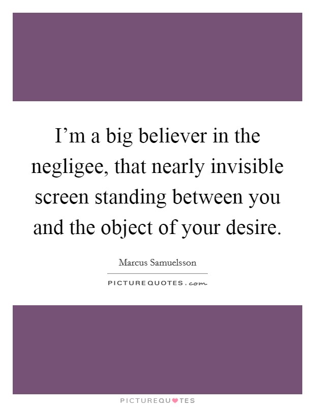 I'm a big believer in the negligee, that nearly invisible screen standing between you and the object of your desire. Picture Quote #1