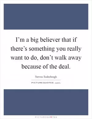 I’m a big believer that if there’s something you really want to do, don’t walk away because of the deal Picture Quote #1