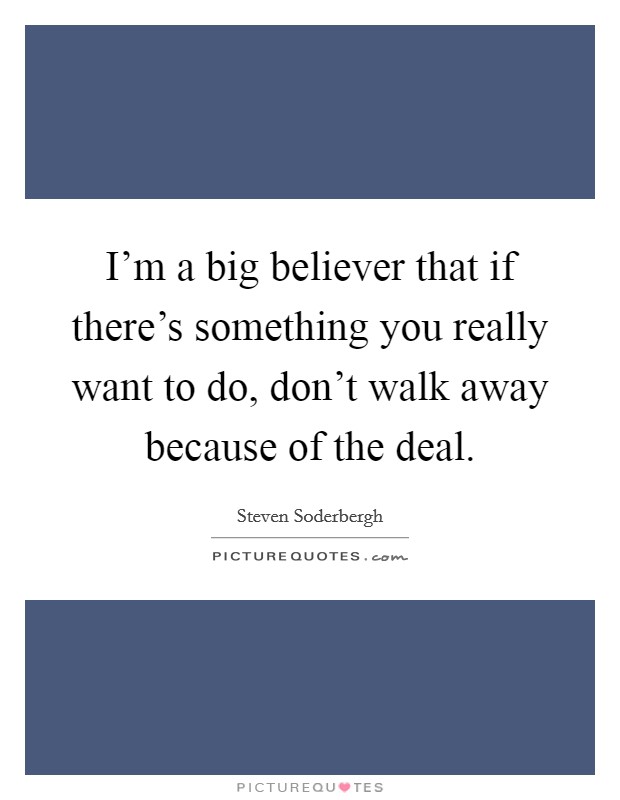 I'm a big believer that if there's something you really want to do, don't walk away because of the deal. Picture Quote #1