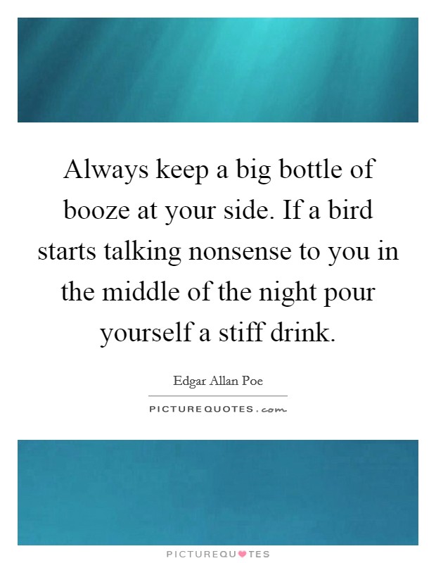 Always keep a big bottle of booze at your side. If a bird starts talking nonsense to you in the middle of the night pour yourself a stiff drink. Picture Quote #1
