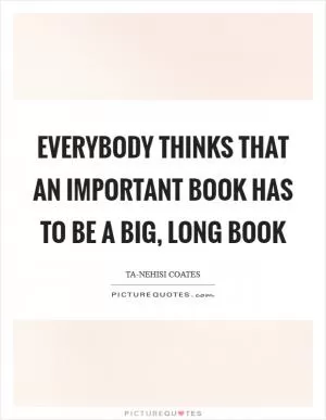 Everybody thinks that an important book has to be a big, long book Picture Quote #1