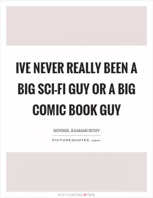 Ive never really been a big sci-fi guy or a big comic book guy Picture Quote #1