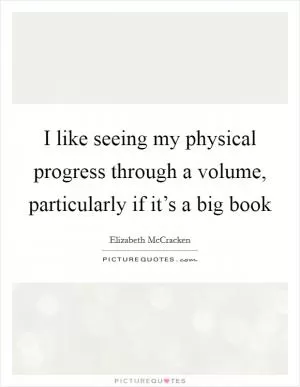 I like seeing my physical progress through a volume, particularly if it’s a big book Picture Quote #1