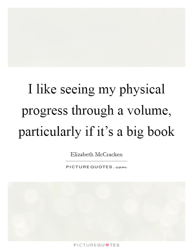 I like seeing my physical progress through a volume, particularly if it's a big book Picture Quote #1