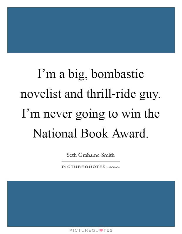 I'm a big, bombastic novelist and thrill-ride guy. I'm never going to win the National Book Award. Picture Quote #1