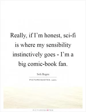 Really, if I’m honest, sci-fi is where my sensibility instinctively goes - I’m a big comic-book fan Picture Quote #1