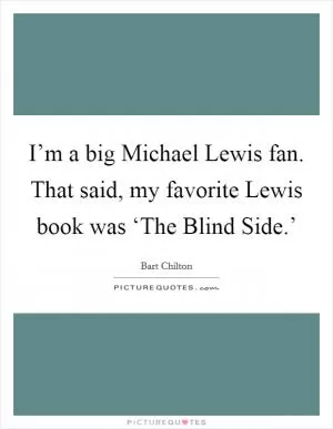 I’m a big Michael Lewis fan. That said, my favorite Lewis book was ‘The Blind Side.’ Picture Quote #1