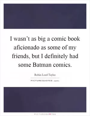 I wasn’t as big a comic book aficionado as some of my friends, but I definitely had some Batman comics Picture Quote #1