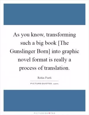 As you know, transforming such a big book [The Gunslinger Born] into graphic novel format is really a process of translation Picture Quote #1