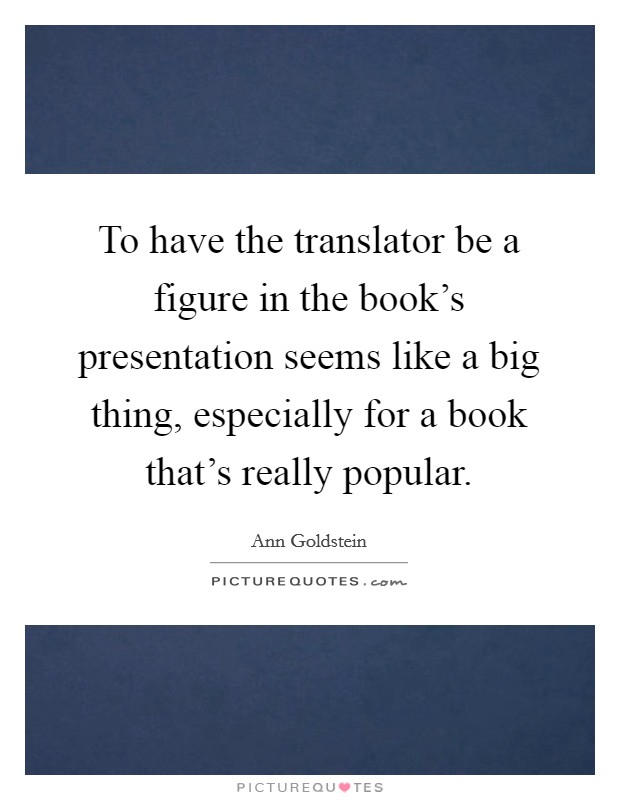 To have the translator be a figure in the book's presentation seems like a big thing, especially for a book that's really popular. Picture Quote #1