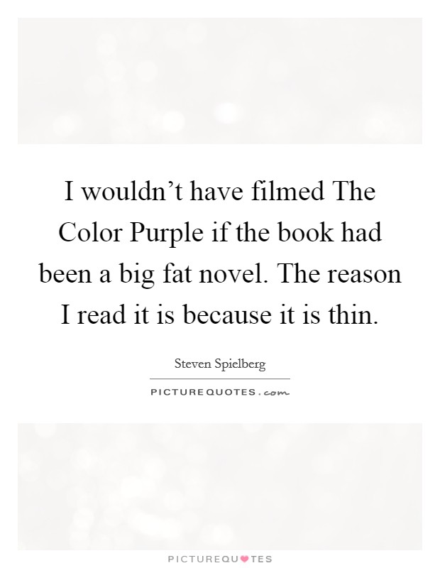 I wouldn't have filmed The Color Purple if the book had been a big fat novel. The reason I read it is because it is thin. Picture Quote #1