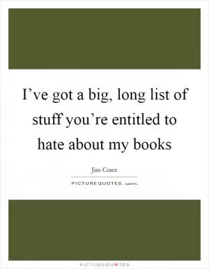 I’ve got a big, long list of stuff you’re entitled to hate about my books Picture Quote #1