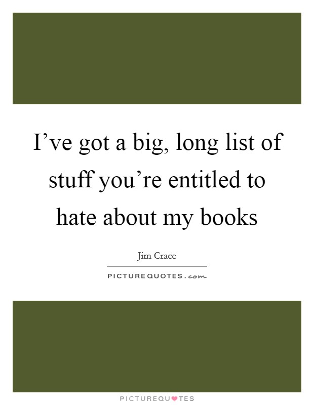 I've got a big, long list of stuff you're entitled to hate about my books Picture Quote #1
